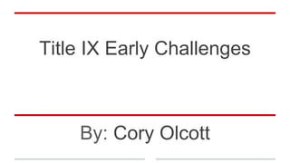 Title IX Early Challenges
By: Cory Olcott
 