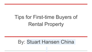Tips for First-time Buyers of
Rental Property
By: Stuart Hansen China
 