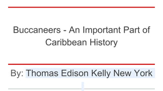 Buccaneers - An Important Part of
Caribbean History
By: Thomas Edison Kelly New York
 
