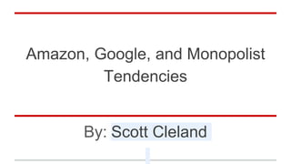 Amazon, Google, and Monopolist
Tendencies
By: Scott Cleland
 