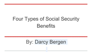 Four Types of Social Security
Benefits
By: Darcy Bergen
 