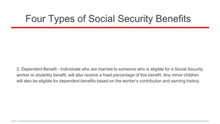Four Types of Social Security Benefits
2. Dependent Benefit - Individuals who are married to someone who is eligible for a...