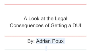 A Look at the Legal
Consequences of Getting a DUI
By: Adrian Poux
 