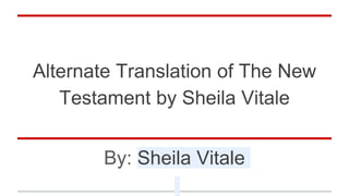 Alternate Translation of The New
Testament by Sheila Vitale
By: Sheila Vitale
 