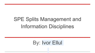 SPE Splits Management and
Information Disciplines
By: Ivor Ellul
 