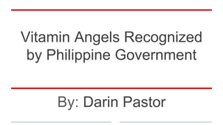 Vitamin Angels Recognized
by Philippine Government
By: Darin Pastor
 