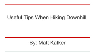 Useful Tips When Hiking Downhill
By: Matt Kafker
 