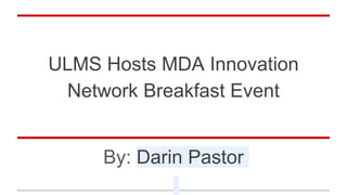 ULMS Hosts MDA Innovation
Network Breakfast Event
By: Darin Pastor
 