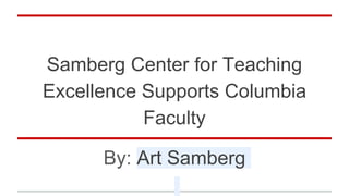 Samberg Center for Teaching
Excellence Supports Columbia
Faculty
By: Art Samberg
 