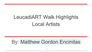 LeucadiART Walk Highlights
Local Artists
By: Matthew Gordon Encinitas
 
