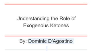 Understanding the Role of
Exogenous Ketones
By: Dominic D'Agostino
 