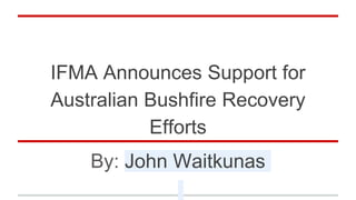 IFMA Announces Support for
Australian Bushfire Recovery
Efforts
By: John Waitkunas
 