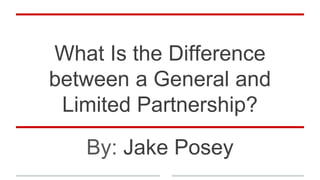 What Is the Difference
between a General and
Limited Partnership?
By: Jake Posey
 
