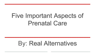 Five Important Aspects of
Prenatal Care
By: Real Alternatives
 