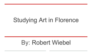 Studying Art in Florence
By: Robert Wiebel
 