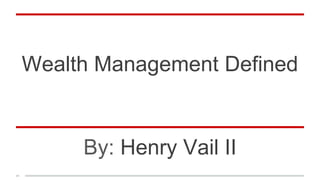 Wealth Management Defined
By: Henry Vail II
 