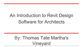 An Introduction to Revit Design
Software for Architects
By: Thomas Tate Martha's
Vineyard
 