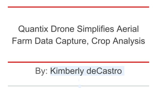 Quantix Drone Simplifies Aerial
Farm Data Capture, Crop Analysis
By: Kimberly deCastro
 