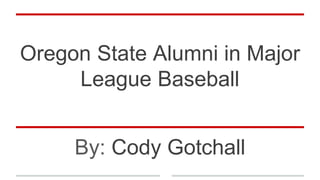 Oregon State Alumni in Major
League Baseball
By: Cody Gotchall
 