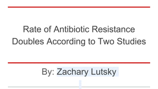 Rate of Antibiotic Resistance
Doubles According to Two Studies
By: Zachary Lutsky
 