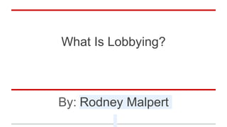 What Is Lobbying?
By: Rodney Malpert
 