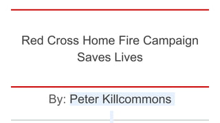 Red Cross Home Fire Campaign
Saves Lives
By: Peter Killcommons
 