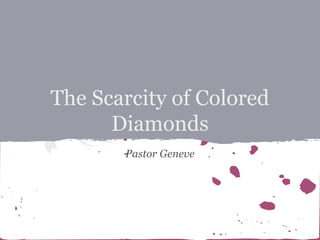 The Scarcity of Colored
Diamonds
Pastor Geneve

 