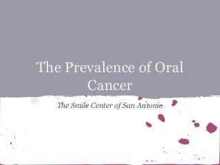 The Prevalence of Oral
Cancer
The Smile Center of San Antonio

 