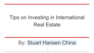 Tips on Investing in International
Real Estate
By: Stuart Hansen China
 