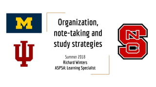 Organization,
note-taking and
study strategies
Summer 2018
Richard Winters
ASPSA: Learning Specialist
 