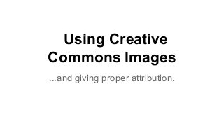 Using Creative
Commons Images
...and giving proper attribution.
 