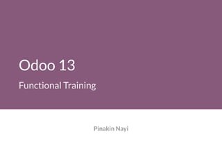 Odoo 13
Functional Training
Pinakin Nayi
 