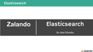 Elasticsearch
Zalando Elasticsearch
By Alaa Elhadba
 