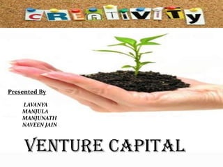 Presented By
LAVANYA
MANJULA
MANJUNATH
NAVEEN JAIN

Venture Capital

 