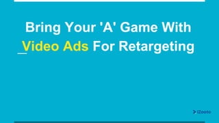 Bring Your 'A' Game With
Video Ads For Retargeting
 