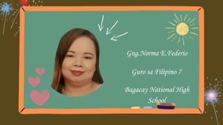 Gng.Norma E.Federio
Guro sa Filipino 7
Bagacay National High
School
 