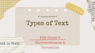 FOR Grade 8
Chrysanthemum &
Carnation
Types of Text
4th Quarter Module 4
What is Text?
 