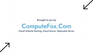 ComputeFox.Com
Brought to you by
Cloud Website Hosting, Cloud Server, Dedicated Server
 