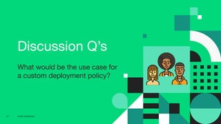 CD4PE WORKSHOP47
Discussion Q’s
What would be the use case for
a custom deployment policy?
 