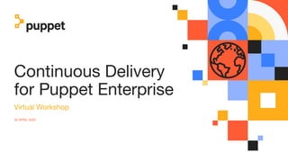 Continuous Delivery
for Puppet Enterprise
Virtual Workshop
30 APRIL 2020
 