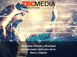 Realidad Virtual y Realidad
Aumentada: La Unión de lo
Real y Digital
 