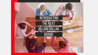 INTRODUCTING
THE NEXT
BILLION DOLLAR
BRAND
 