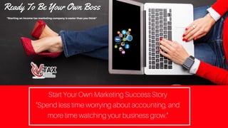 Start Your Own Marketing Success Story
"Spend less time worrying about accounting, and
more time watching your business grow."
Ready To Be Your Own Boss
"Starting an income tax marketing company is easier than you think"
 