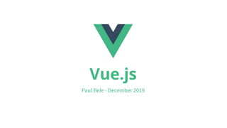 Vue.js
Paul Bele - December 2019
 