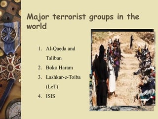 Major terrorist groups in the
world
1. Al-Qaeda and
Taliban
2. Boko Haram
3. Lashkar-e-Toiba
(LeT)
4. ISIS
 