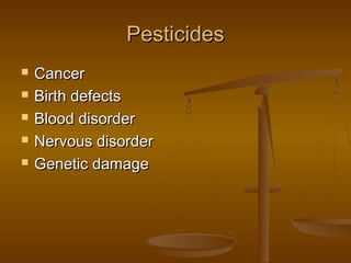 Pesticides






Cancer
Birth defects
Blood disorder
Nervous disorder
Genetic damage

 
