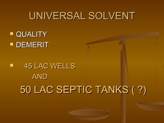 UNIVERSAL SOLVENT





QUALITY
DEMERIT
45 LAC WELLS
AND

50 LAC SEPTIC TANKS ( ?)

 