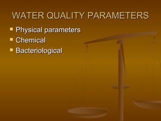 WATER QUALITY PARAMETERS




Physical parameters
Chemical
Bacteriological

 