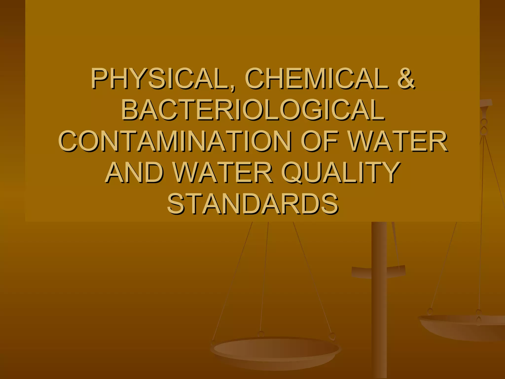 PHYSICAL, CHEMICAL & BACTERIOLOGICAL CONTAMINATION OF WATER AND WATER QUALITY STANDARDS 