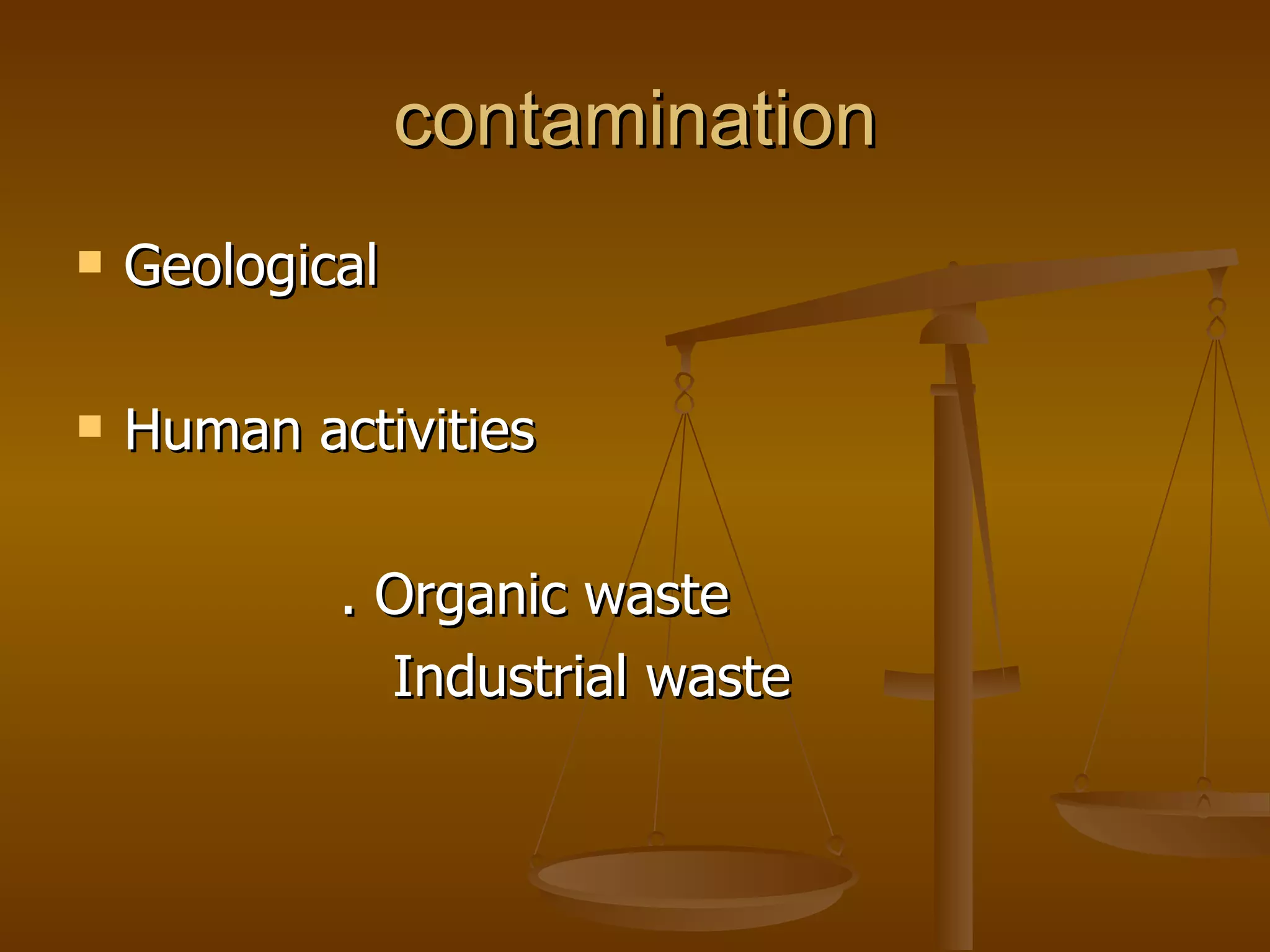 contamination Geological Human activities  . Organic waste Industrial waste 